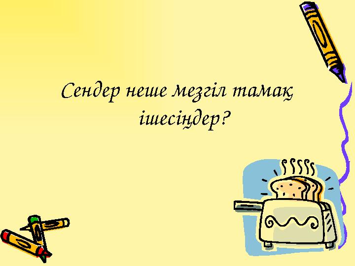 Сендер неше мезгіл тамақ ішесіңдер?