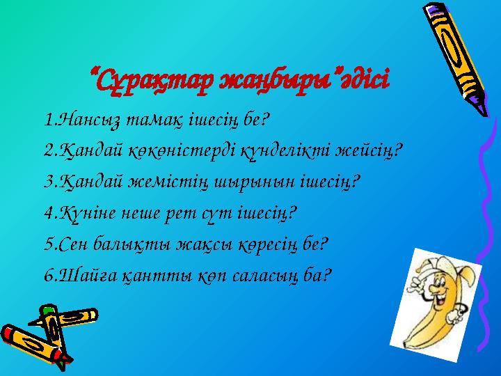 “Сұрақтар жаңбыры”әдісі 1.Нансыз тамақ ішесің бе? 2.Қандай көкөністерді күнделікті жейсің? 3.Қандай жемістің шырынын ішесің? 4.К