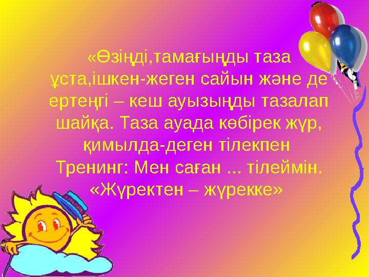 «Өзіңді,тамағыңды таза ұста,ішкен-жеген сайын және де ертеңгі – кеш ауызыңды тазалап шайқа. Таза ауада көбірек жүр, қимылда-