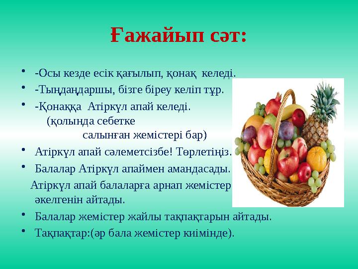Ғажайып сәт: •-Осы кезде есік қағылып, қонақ келеді. •-Тыңдаңдаршы, бізге біреу келіп тұр. •-Қонаққа Атіркүл апай келеді.