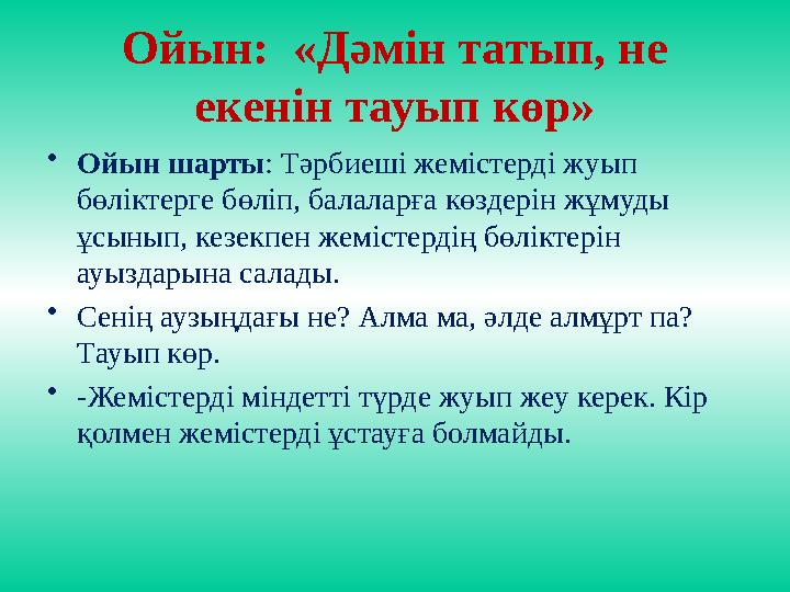Ойын: «Дәмін татып, не екенін тауып көр» •Ойын шарты: Тәрбиеші жемістерді жуып бөліктерге бөліп, балаларға көздерін жұмуды ұ