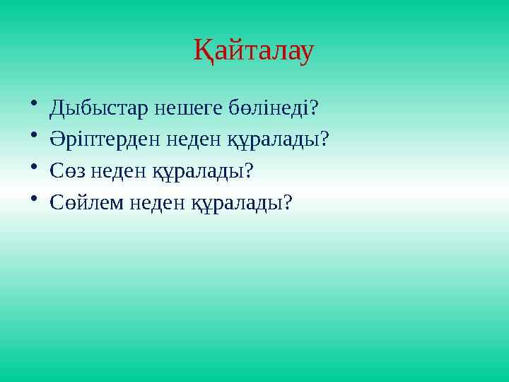 Қайталау •Дыбыстар нешеге бөлінеді? •Әріптерден неден құралады? •Сөз неден құралады? •Сөйлем неден құралады?