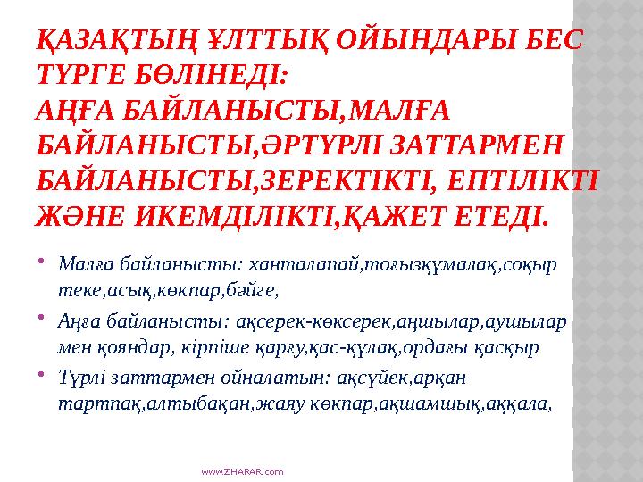 www.ZHARAR.com ҚАЗАҚТЫҢ ҰЛТТЫҚ ОЙЫНДАРЫ БЕС ТҮРГЕ БӨЛІНЕДІ: АҢҒА БАЙЛАНЫСТЫ,МАЛҒА БАЙЛАНЫСТЫ,ӘРТҮРЛІ ЗАТТАРМЕН БАЙЛАНЫСТЫ,ЗЕ