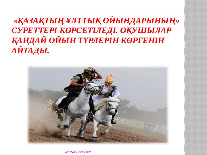 www.ZHARAR.com «ҚАЗАҚТЫҢ ҰЛТТЫҚ ОЙЫНДАРЫНЫҢ» СУРЕТТЕРІ КӨРСЕТІЛЕДІ. ОҚУШЫЛАР ҚАНДАЙ ОЙЫН ТҮРЛЕРІН КӨРГЕНІН АЙТАДЫ.