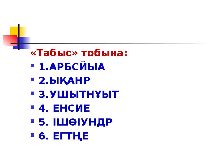 «Табыс» тобына:  1.АРБСЙЫА  2.ЫҚАНР  3.УШЫТНҰЫТ  4. ЕНСИЕ  5. ІШӨІУНДР  6. ЕГТҢЕ