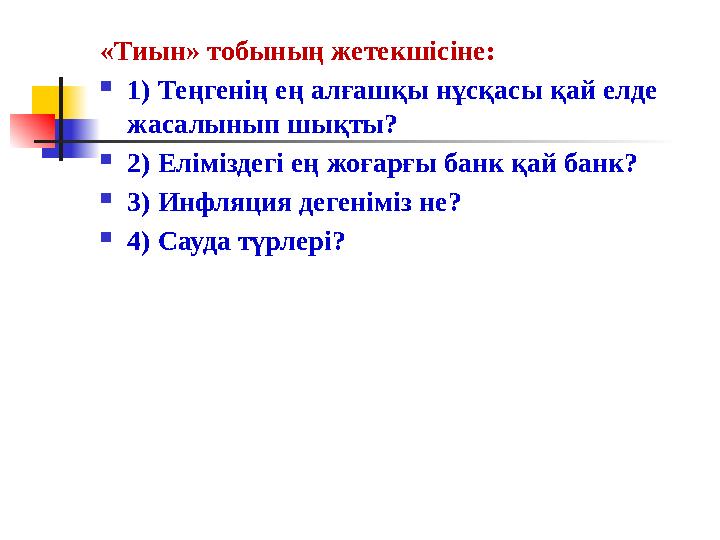 «Тиын» тобының жетекшісіне:  1) Теңгенің ең алғашқы нұсқасы қай елде жасалынып шықты?  2) Еліміздегі ең жоғарғы банк қай бан