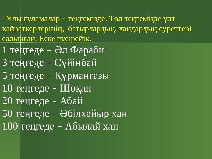 . Ұлы ғұламалар – теңгемізде. Төл теңгемізде ұлт қайраткерлерінің, батырлардың, хандардың суреттері салынған. Еске түсірейік.