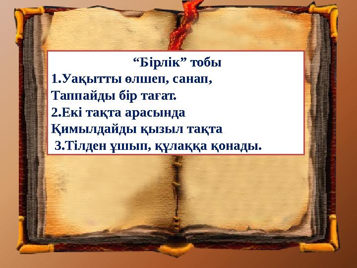 “Бірлік” тобы 1.Уақытты өлшеп, санап, Таппайды бір тағат. 2.Екі тақта арасында Қимылдайды қызыл тақта 3.Тілден ұшып, құлаққ