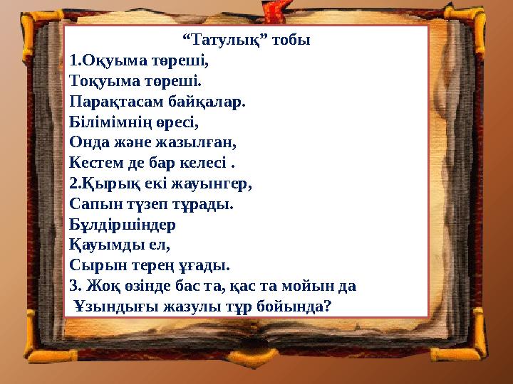 “Татулық” тобы 1.Оқуыма төрешi, Тоқуыма төрешi. Парақтасам байқалар. Бiлiмiмнiң өресi, Онда және жазылған, Кестем де бар келесi