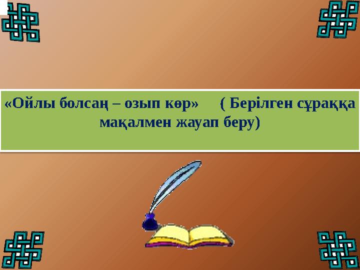 «Ойлы болсаң – озып көр»( Берілген сұраққа мақалмен жауап беру)