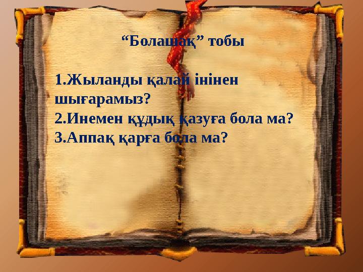 “Болашақ” тобы 1.Жыланды қалай інінен шығарамыз? 2.Инемен құдық қазуға бола ма? 3.Аппақ қарға бола ма?