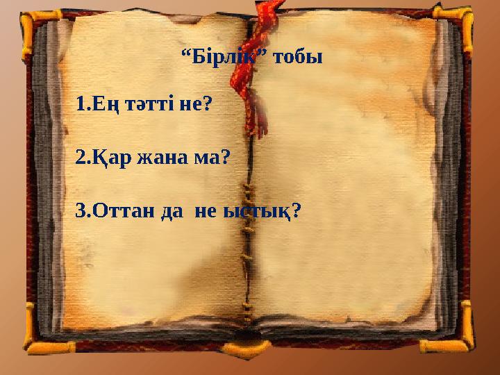 “Бірлік” тобы 1.Ең тәтті не? 2.Қар жана ма? 3.Оттан да не ыстық?