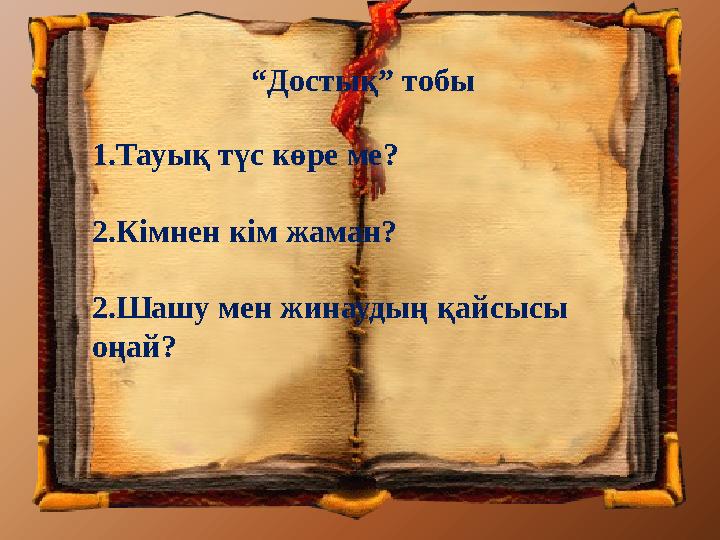 1.Тауық түс көре ме? 2.Кімнен кім жаман? 2.Шашу мен жинаудың қайсысы оңай? “Достық” тобы