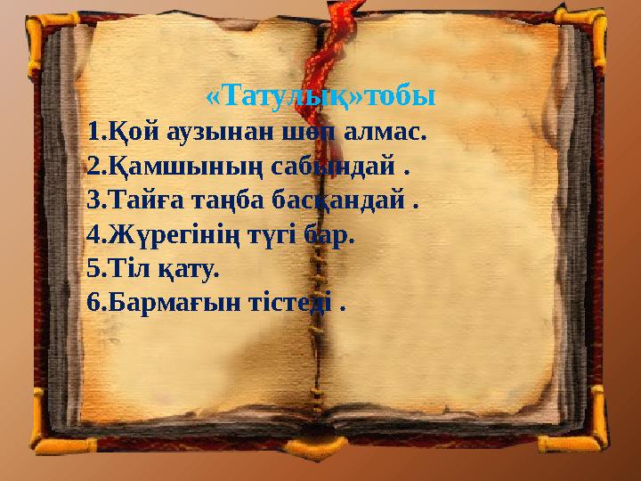 «Татулық»тобы 1.Қой аузынан шөп алмас. 2.Қамшының сабындай . 3.Тайға таңба басқандай . 4.Жүрегінің түгі бар. 5.Тіл қату. 6.Бар