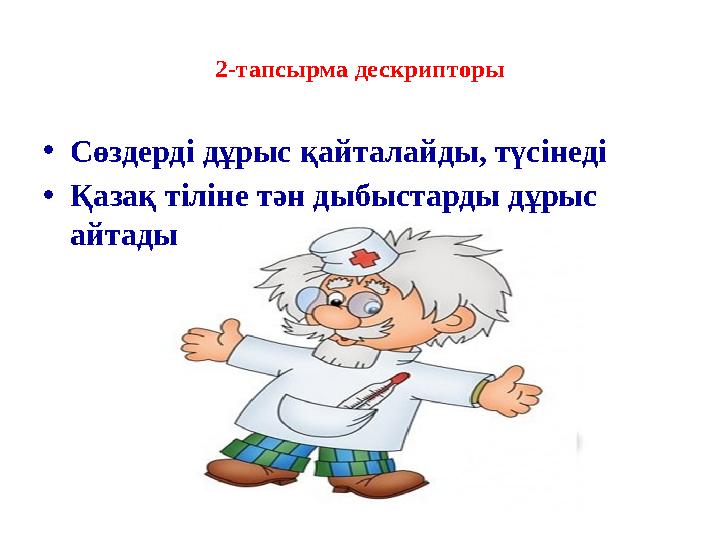 2-тапсырма дескрипторы •Сөздерді дұрыс қайталайды, түсінеді •Қазақ тіліне тән дыбыстарды дұрыс айтады