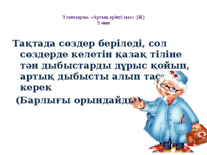 3 тапсырма. «Артық әріпті сыз» (Ж) 5 мин Тақтада сөздер беріледі, сол сөздерде келетін қазақ тіліне тән дыбыстарды дұрыс қойы