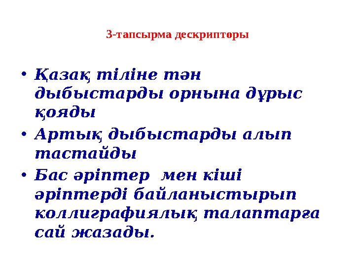 3-тапсырма дескрипторы •Қазақ тіліне тән дыбыстарды орнына дұрыс қояды •Артық дыбыстарды алып тастайды •Бас әріптер мен кіші