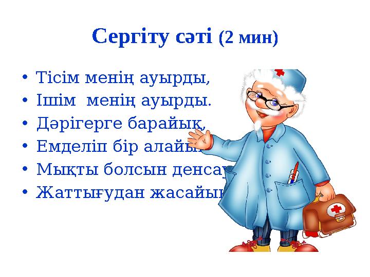 Сергіту сәті (2 мин) •Тісім менің ауырды, •Ішім менің ауырды. •Дәрігерге барайық, •Емделіп бір алайық •Мықты болсын денсаулық,