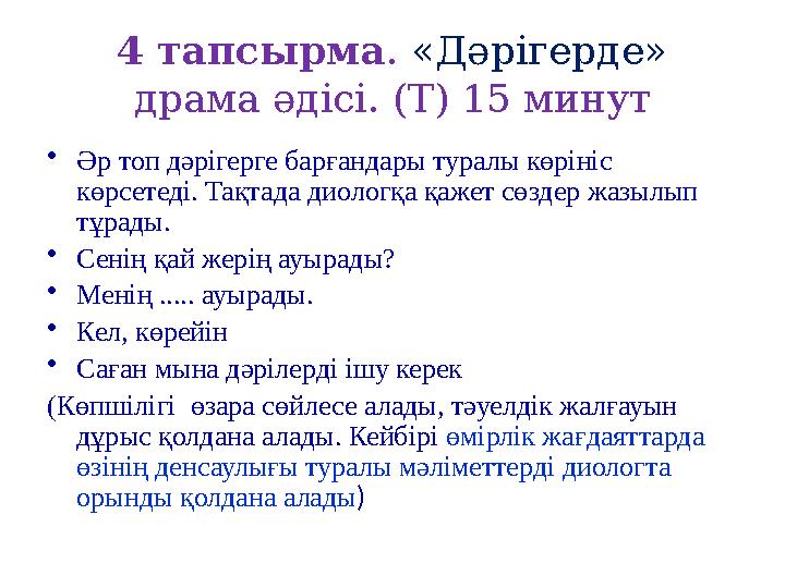 4 тапсырма. «Дәрігерде» драма әдісі. (Т) 15 минут •Әр топ дәрігерге барғандары туралы көрініс көрсетеді. Тақтада диологқа қаже