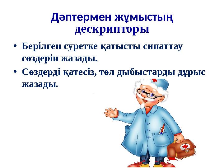 Дәптермен жұмыстың дескрипторы •Берілген суретке қатысты сипаттау сөздерін жазады. •Сөздерді қатесіз, төл дыбыстарды дұрыс жа