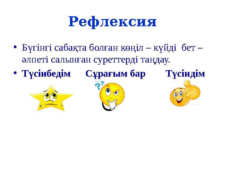Рефлексия •Бүгінгі сабақта болған көңіл – күйді бет – әлпеті салынған суреттерді таңдау. •Түсінбедім Сұрағым бар Т