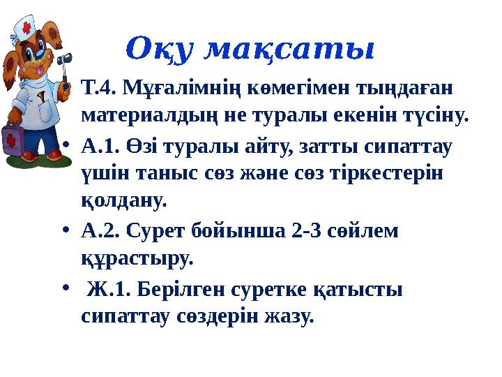 Оқу мақсаты •Т.4. Мұғалімнің көмегімен тыңдаған материалдың не туралы екенін түсіну. •А.1. Өзі туралы айту, затты сипаттау үш