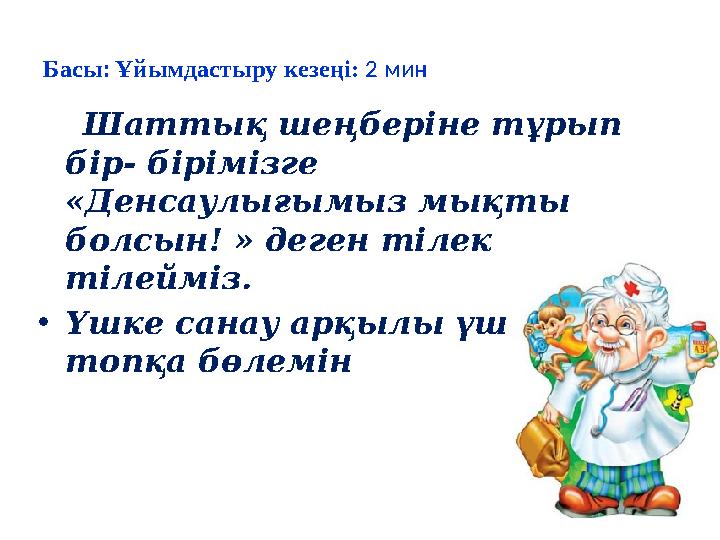 Басы: Ұйымдастыру кезеңі: 2 мин Шаттық шеңберіне тұрып бір- бірімізге «Денсаулығымыз мықты болсын! » деген тілек тілейм