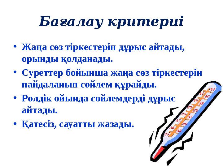 Бағалау критериі •Жаңа сөз тіркестерін дұрыс айтады, орынды қолданады. •Суреттер бойынша жаңа сөз тіркестерін пайдаланып сөйле