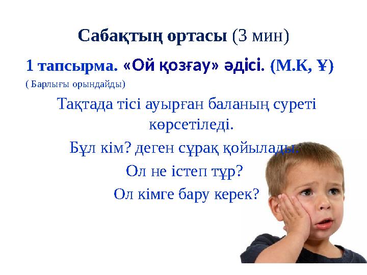 Сабақтың ортасы (3 мин) 1 тапсырма. «Ой қозғау» әдісі. (М.К, Ұ) ( Барлығы орындайды) Тақтада тісі ауырған баланың суреті көрсе
