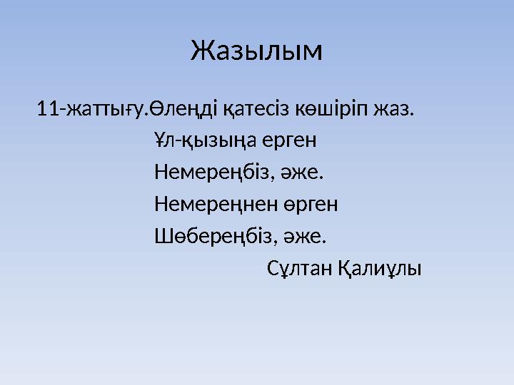 Жазылым 11- жаттығу.Өлеңді қатесіз көшіріп жаз. Ұл - қызыңа ерген Немереңбіз