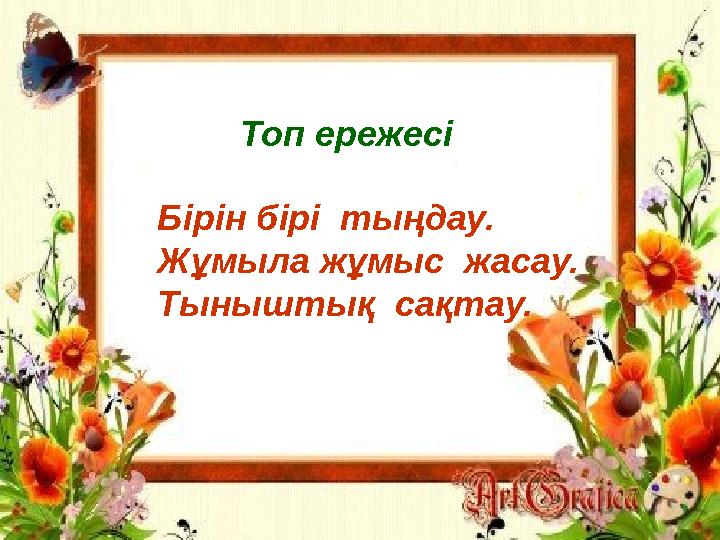 Топ ережесі Бірін бірі тыңдау. Жұмыла жұмыс жасау. Тыныштық сақтау.