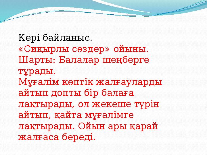 Кері байланыс. «Сиқырлы сөздер» ойыны. Шарты: Балалар шеңберге тұрады. Мұғалім көптік жалғауларды айтып допты бір