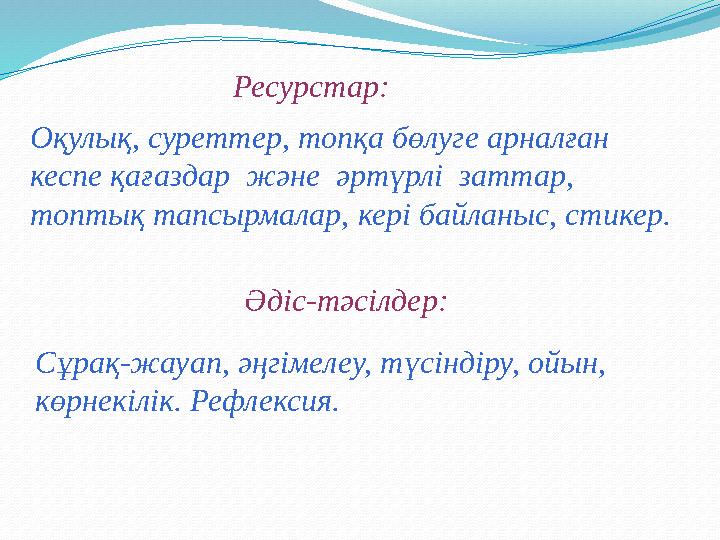 Оқулық, суреттер, топқа бөлуге арналған кеспе қағаздар және әртүрлі заттар, топтық тапсырмалар, кері байланыс, стикер. Ресу