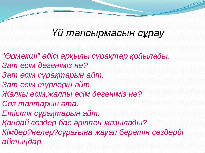 Үй тапсырмасын сұрау “ Өрмекші” әдісі арқылы сұрақтар қойылады. Зат есім дегеніміз не? Зат есім сұрақ