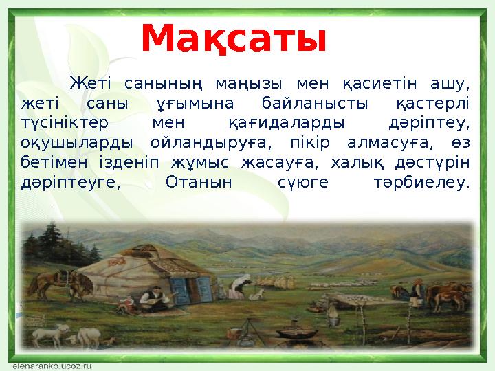 Жеті санының маңызы мен қасиетін ашу, жеті саны ұғымына байланысты қастерлі түсініктер мен қағидаларды дәріптеу,