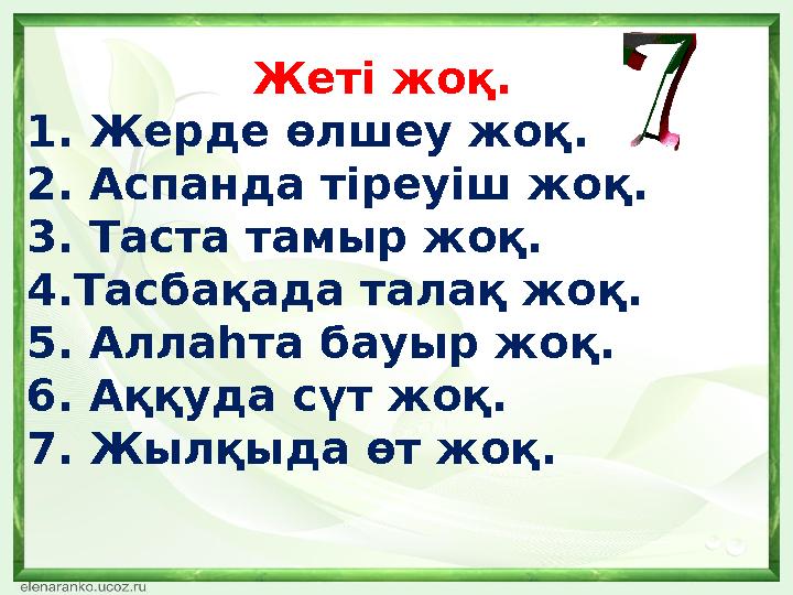 Жеті жоқ. 1. Жерде өлшеу жоқ. 2. Аспанда тіреуіш жоқ. 3. Таста тамыр жоқ. 4.Тасбақада талақ жоқ. 5. Аллаһта бауыр жоқ. 6.