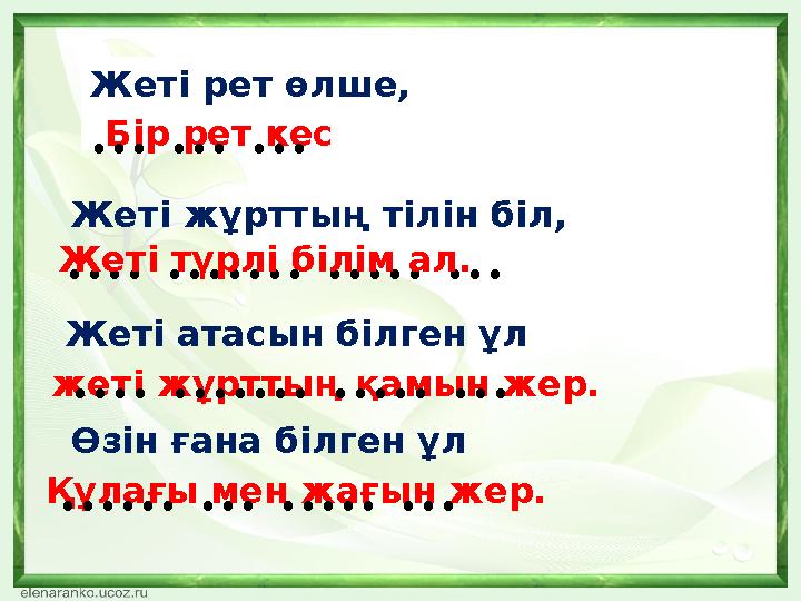 Жеті рет өлше, Бір рет кес ... ... ... Жеті жұрттың тілін біл, .... ....... ..... ...Жеті түрлі білім ал. Жеті атасын білген ұл