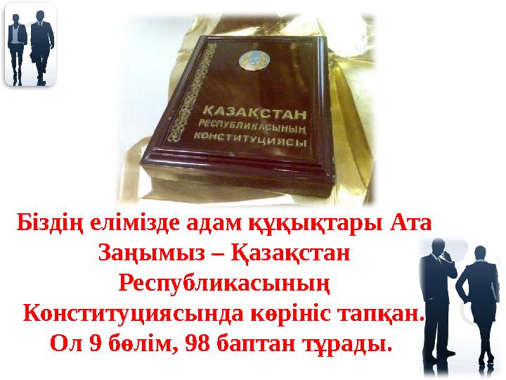 Біздің елімізде адам құқықтары Ата Заңымыз – Қазақстан Республикасының Конституциясында көрініс тапқан. Ол 9 бөлім, 98 бапта