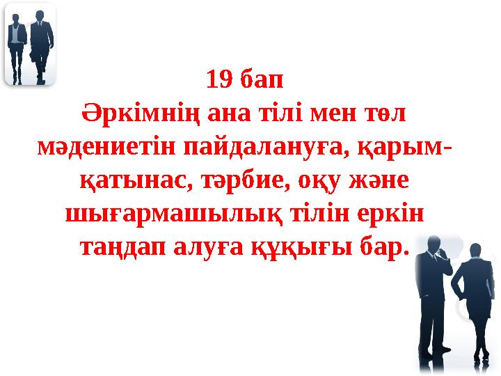 19 бап Әркімнің ана тілі мен төл мәдениетін пайдалануға, қарым- қатынас, тәрбие, оқу және шығармашылық тілін еркін таңдап алу