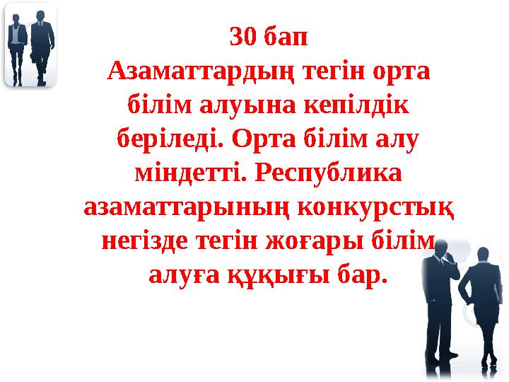 30 бап Азаматтардың тегін орта білім алуына кепілдік беріледі. Орта білім алу міндетті. Республика азаматтарының конкурстық