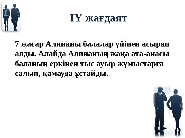 ІҮ жағдаят 7 жасар Алинаны балалар үйінен асырап алды. Алайда Алинаның жаңа ата-анасы баланың еркінен тыс ауыр жұмыстарға сал