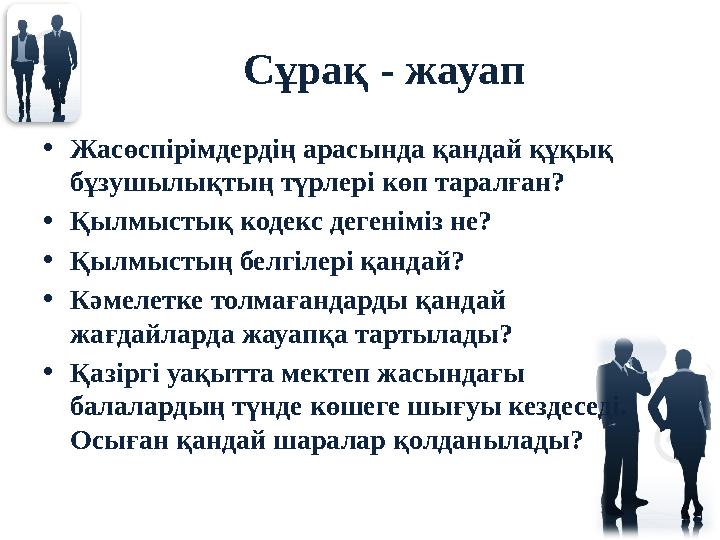 Сұрақ - жауап • Жасөспірімдердің арасында қандай құқық бұзушылықтың түрлері көп таралған? • Қылмыстық кодекс дегеніміз не? • Қы