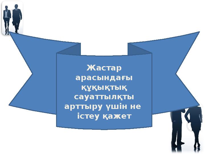 Жастар арасындағы құқықтық сауаттылқты арттыру үшін не істеу қажет