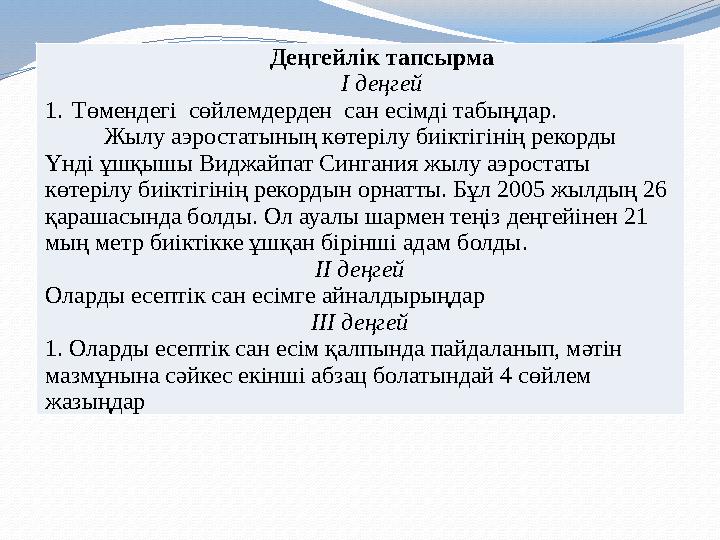 Деңгейлік тапсырма І деңгей 1.Төмендегі сөйлемдерден сан есімді табыңдар. Жылу аэростатының көтерілу биіктігінің рекорды Үнді