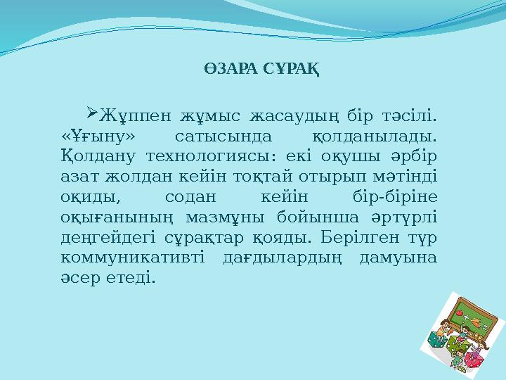ӨЗАРА СҰРАҚ Жұппен жұмыс жасаудың бір тәсілі. «Ұғыну» сатысында қолданылады. Қолдану технологиясы: екі оқушы әрбір азат жолд