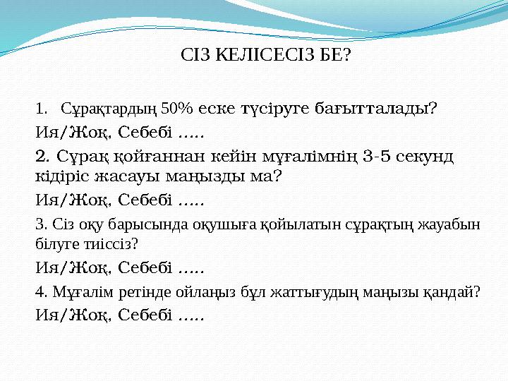 1.Сұрақтардың 50% еске түсіруге бағытталады? Ия/Жоқ, Себебі ..... 2. Сұрақ қойғаннан кейін мұғалімнің 3-5 секунд кідіріс жасауы