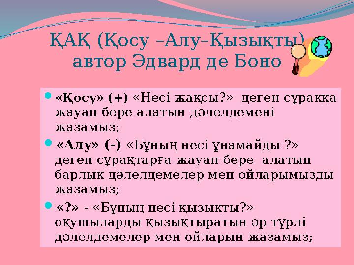 ҚАҚ (Қосу –Алу–Қызықты) автор Эдвард де Боно «Қосу» (+) «Несі жақсы?» деген сұраққа жауап бере алатын дәлелдемені жазамыз; 