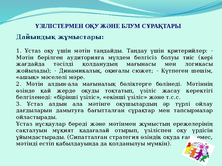 ҮЗІЛІСТЕРМЕН ОҚУ ЖӘНЕ БЛУМ СҰРАҚТАРЫ Дайындық жұмыстары : 1. Ұстаз оқу үшін мәтін таңдайды. Таңдау үшін критерийлер: - Мәтін б