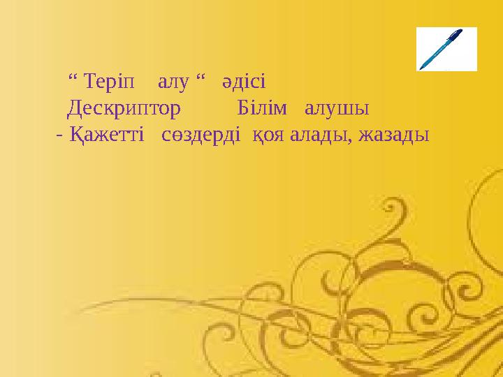 “ Теріп алу “ әдісі Дескриптор Білім алушы - Қажетті сөздерді қоя алады, жазады