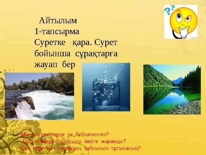 Айтылым 1-тапсырма Суретке қара. Сурет бойынша сұрақтарға жауап бер - Мына суреттерде не бейнеленген? --Бұл су